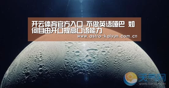 开云体育官方入口_不做英语哑巴 如何自由开口提高口语能力(图3) 开云体育官方入口