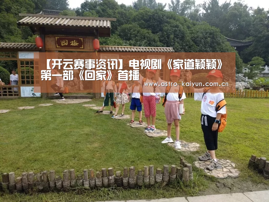 【开云赛事资讯】电视剧《家道颖颖》第一部《回家》首播(图2) KAIYUN入口