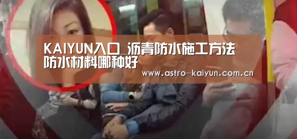 KAIYUN入口_沥青防水施工方法 防水材料哪种好(图4) KAIYUN入口