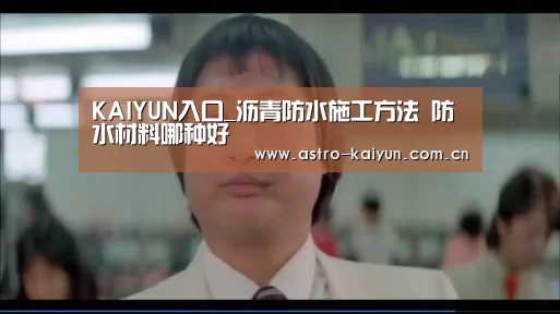 KAIYUN入口_沥青防水施工方法 防水材料哪种好(图2) KAIYUN入口