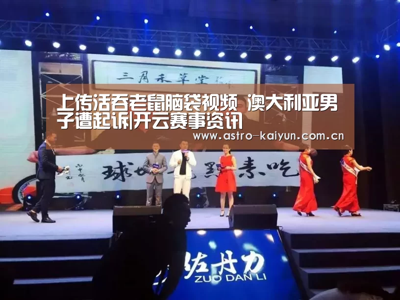 上传活吞老鼠脑袋视频 澳大利亚男子遭起诉|开云赛事资讯(图1) 开云体育官方入口