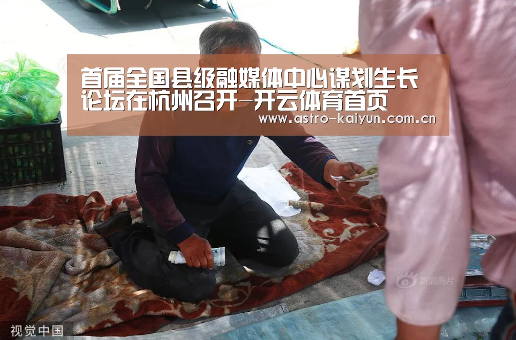 首届全国县级融媒体中心谋划生长论坛在杭州召开-开云体育首页(图3) 开云体育