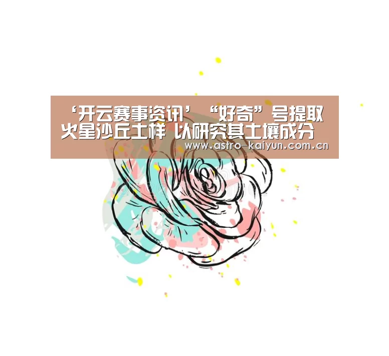 ‘开云赛事资讯’“好奇”号提取火星沙丘土样 以研究其土壤成分(图)(图3) 开云体育首页